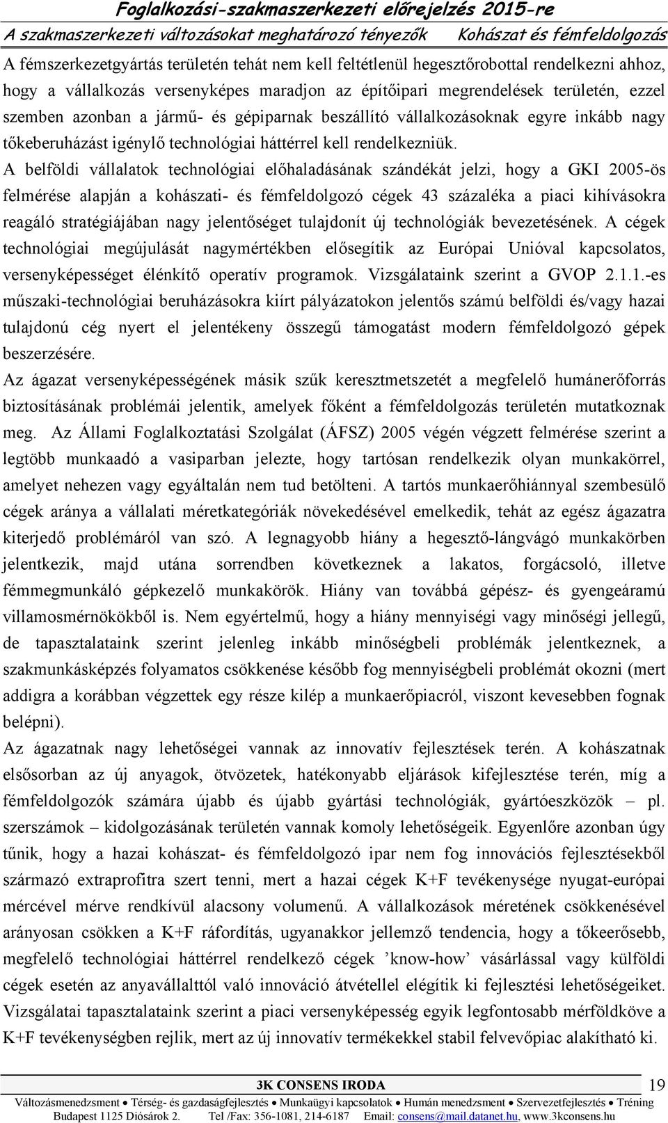 A belföldi vállalatok technológiai előhaladásának szándékát jelzi, hogy a GKI 2005-ös felmérése alapján a kohászati- és fémfeldolgozó cégek 43 százaléka a piaci kihívásokra reagáló stratégiájában