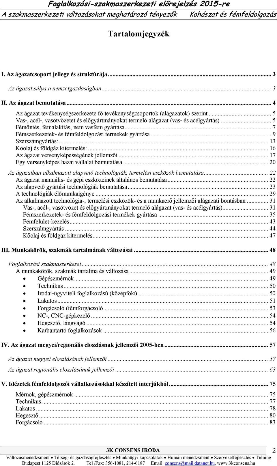 .. 5 Fémöntés, fémalakítás, nem vasfém gyártása... 7 Fémszerkezetek- és fémfeldolgozási termékek gyártása... 9 Szerszámgyártás:... 13 Kőolaj és földgáz kitermelés:.