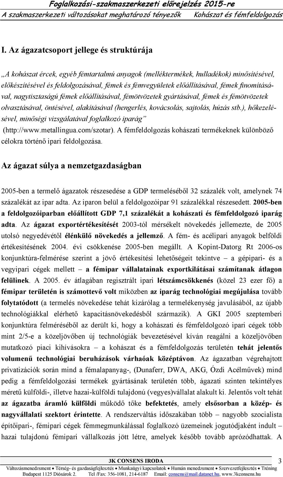 előállításával, fémek finomításával, nagytisztaságú fémek előállításával, fémötvözetek gyártásával, fémek és fémötvözetek olvasztásával, öntésével, alakításával (hengerlés, kovácsolás, sajtolás,