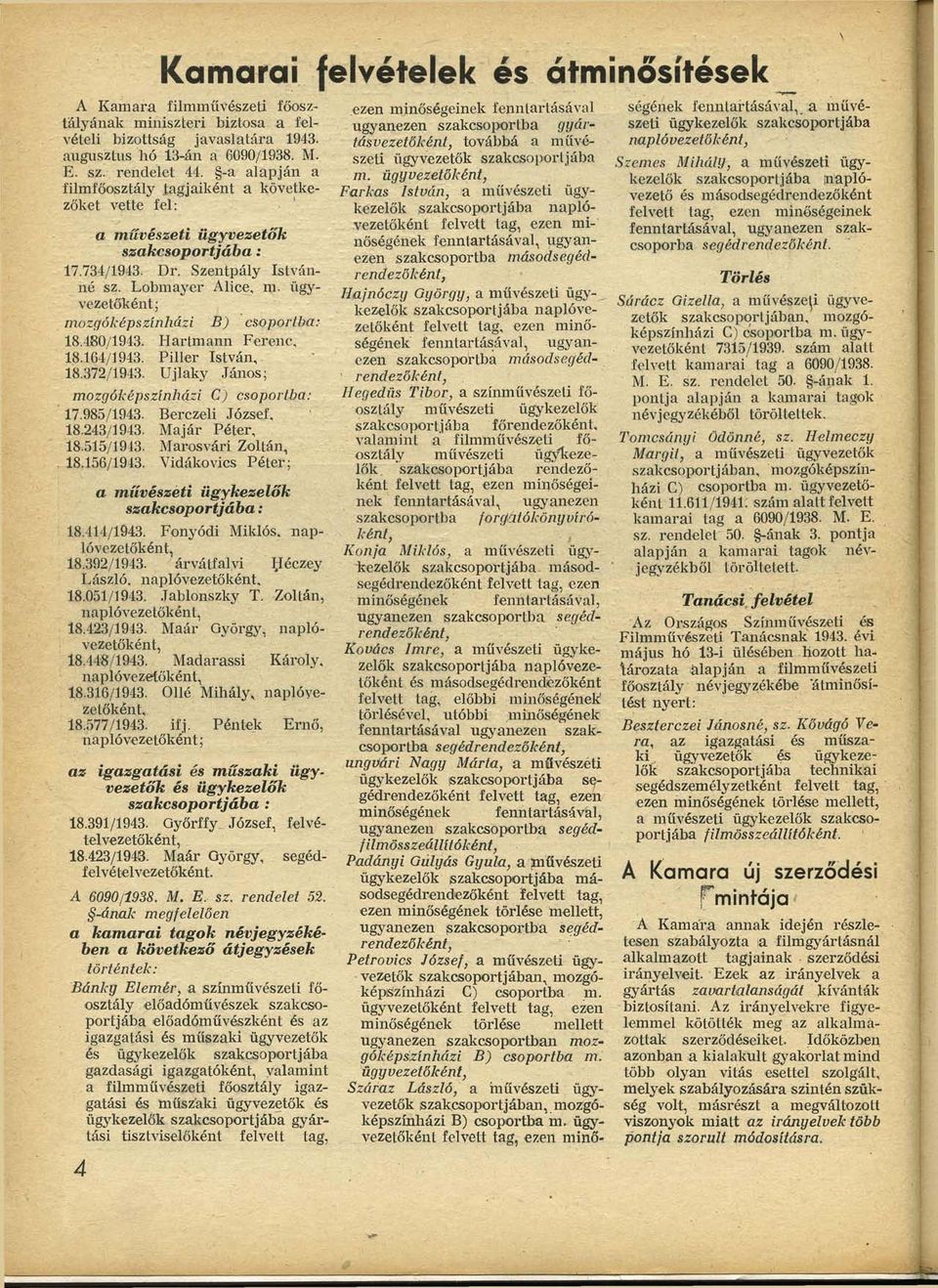 ügyvezetőként; mozgóképszínházi B) csoportba: 18.480/1943. Hartmann Ferenc, 18.164/1943. Pillér István, 18.372/1943. Ujlaky János; mozgóképszínházi C) csoportba: 17.985/1943. Berezeli József, 18.