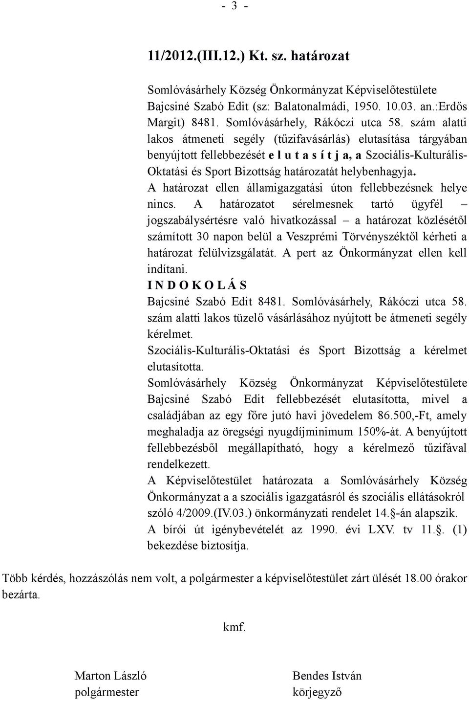 szám alatti lakos átmeneti segély (tűzifavásárlás) elutasítása tárgyában benyújtott fellebbezését e l u t a s í t j a, a Szociális-Kulturális- Oktatási és Sport Bizottság határozatát helybenhagyja.