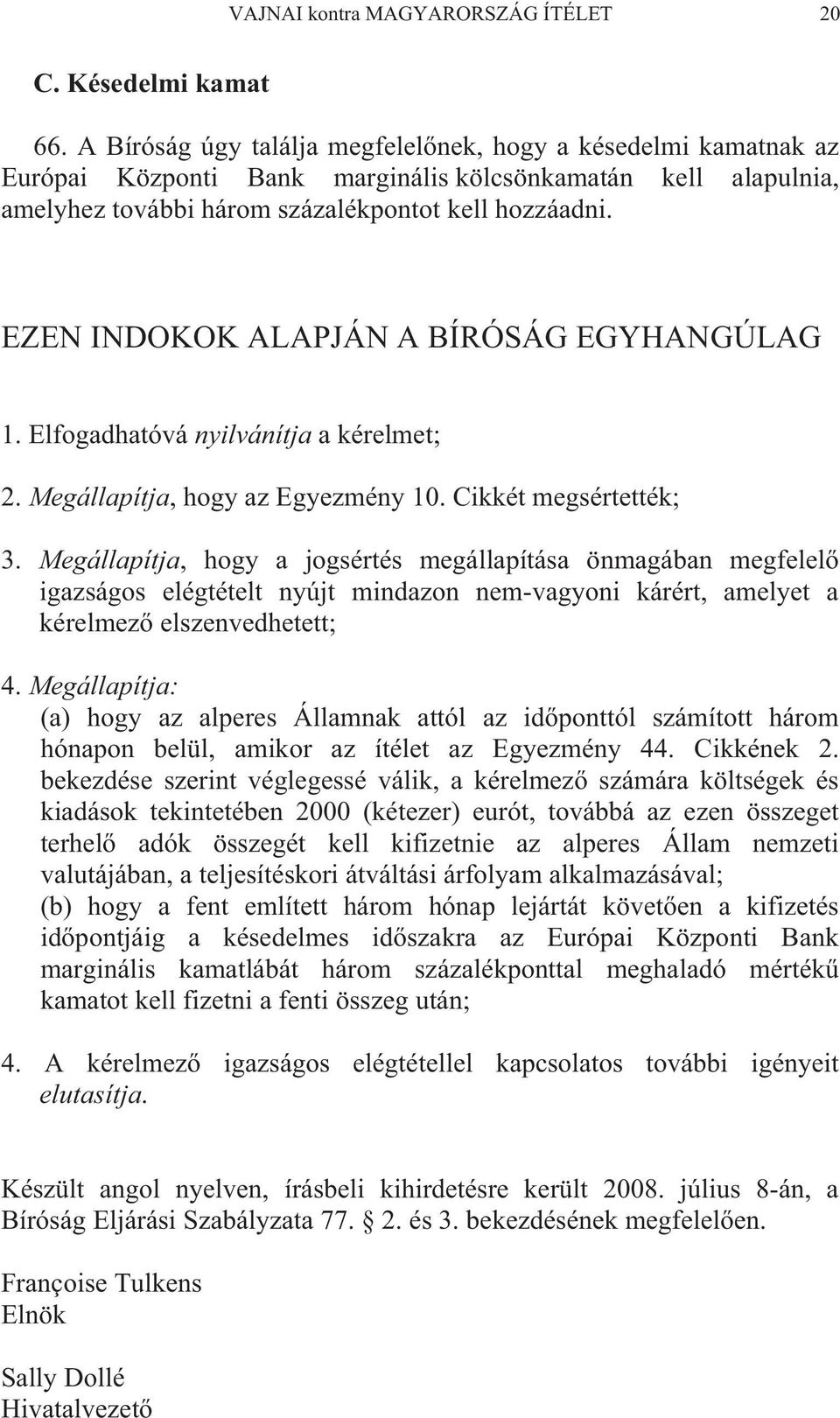 EZEN INDOKOK ALAPJÁN A BÍRÓSÁG EGYHANGÚLAG 1. Elfogadhatóvá nyilvánítja a kérelmet; 2. Megállapítja, hogy az Egyezmény 10. Cikkét megsértették; 3.