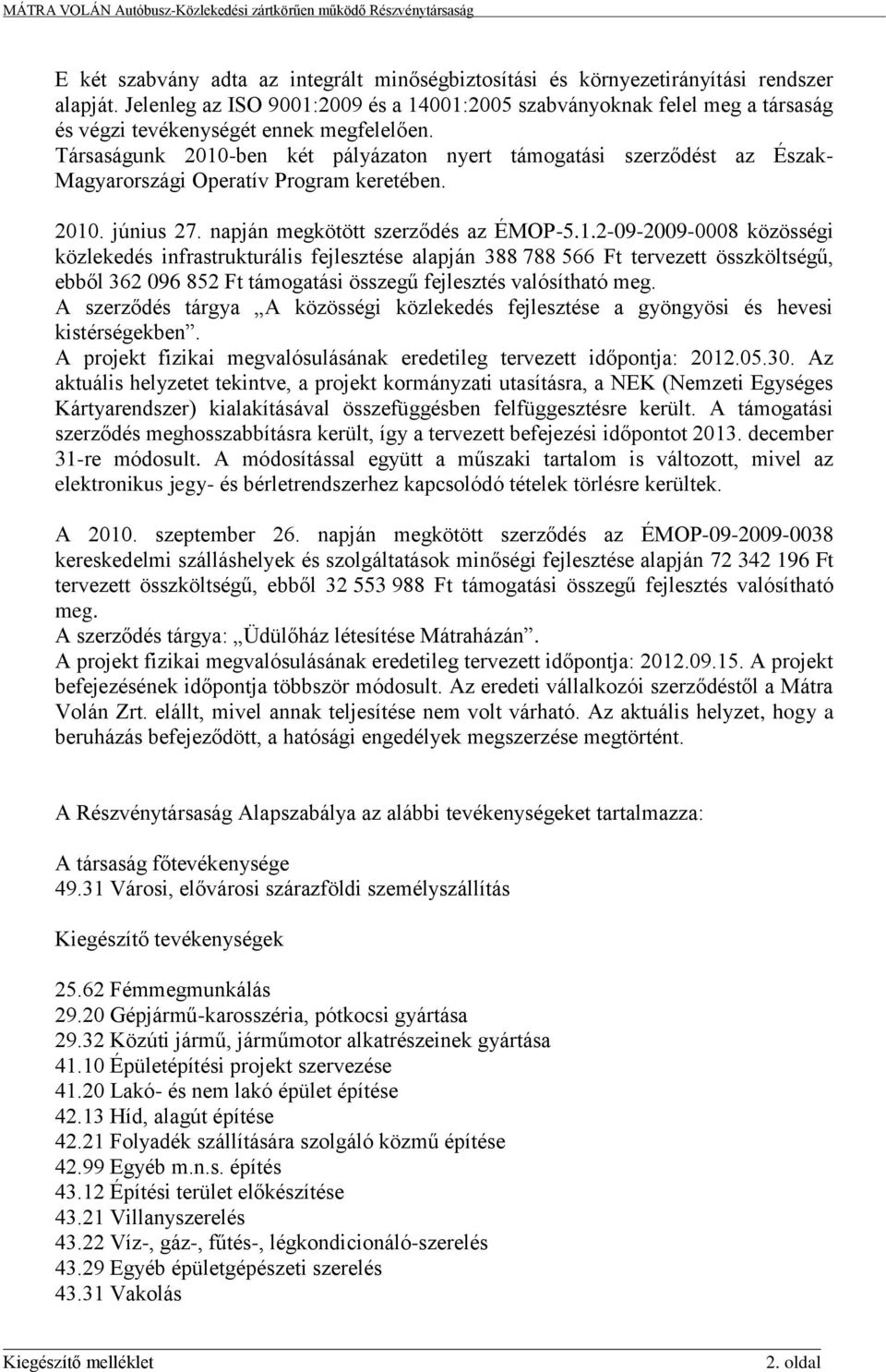 Társaságunk 2010-ben két pályázaton nyert támogatási szerződést az Észak- Magyarországi Operatív Program keretében. 2010. június 27. napján megkötött szerződés az ÉMOP-5.1.2-09-2009-0008 közösségi közlekedés infrastrukturális fejlesztése alapján 388 788 566 Ft tervezett összköltségű, ebből 362 096 852 Ft támogatási összegű fejlesztés valósítható meg.