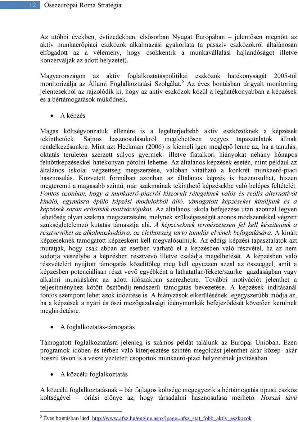 Magyarországon az aktív foglalkoztatáspolitikai eszközök hatékonyságát 2005-től monitorizálja az Állami Foglalkoztatási Szolgálat.