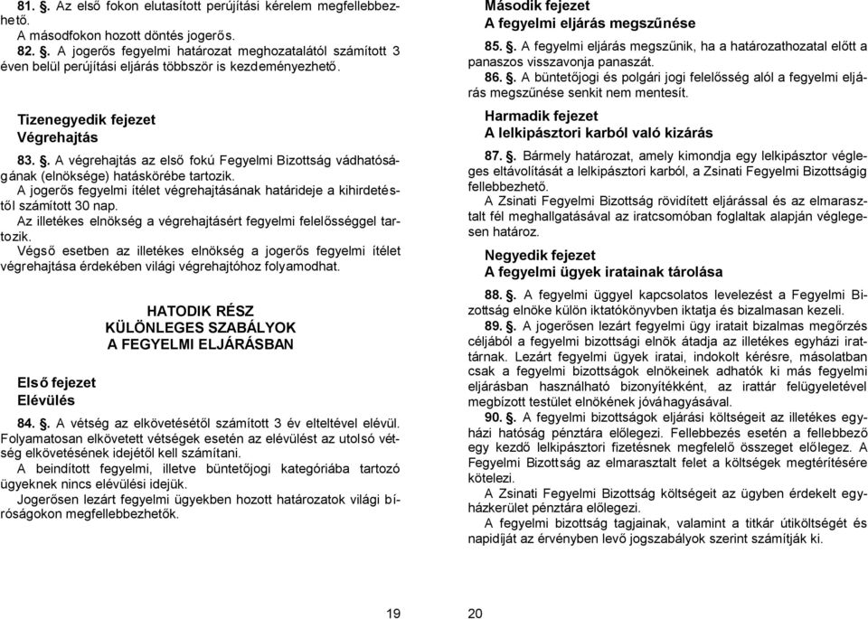 . A végrehajtás az elsőfokú Fegyelmi Bizottság vádhatóságának (elnöksége) hatáskörébe tartozik. A jogerős fegyelmi ítélet végrehajtásának határideje a kihirdetéstől számított 30 nap.