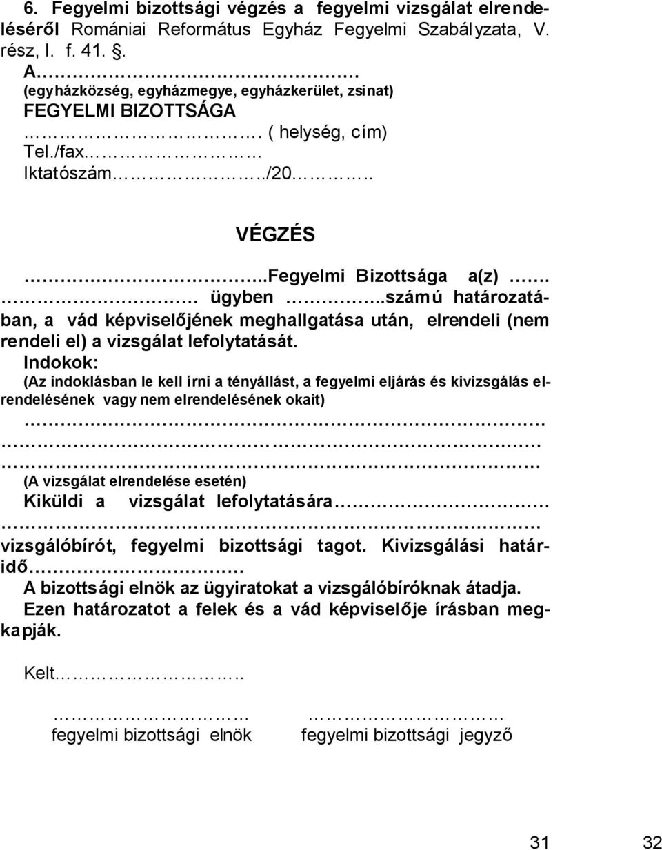 .számú határozatában, a vád képviselőjének meghallgatása után, elrendeli (nem rendeli el) a vizsgálat lefolytatását.