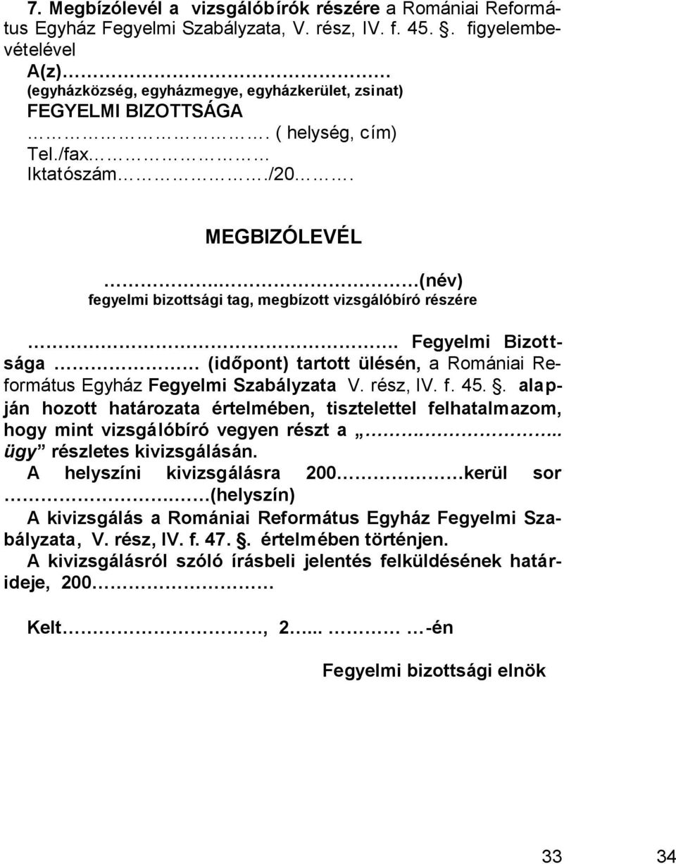 (név) fegyelmi bizottsági tag, megbízott vizsgálóbíró részére. Fegyelmi Bizottsága (időpont) tartott ülésén, a Romániai Református Egyház Fegyelmi Szabályzata V. rész, IV. f. 45.