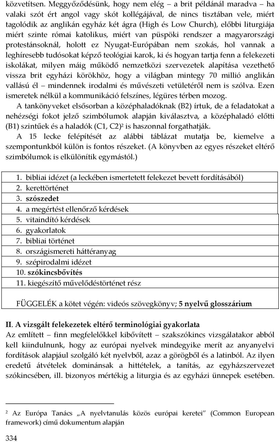 előbbi liturgiája miért szinte római katolikus, miért van püspöki rendszer a magyarországi protestánsoknál, holott ez Nyugat-Európában nem szokás, hol vannak a leghíresebb tudósokat képző teológiai