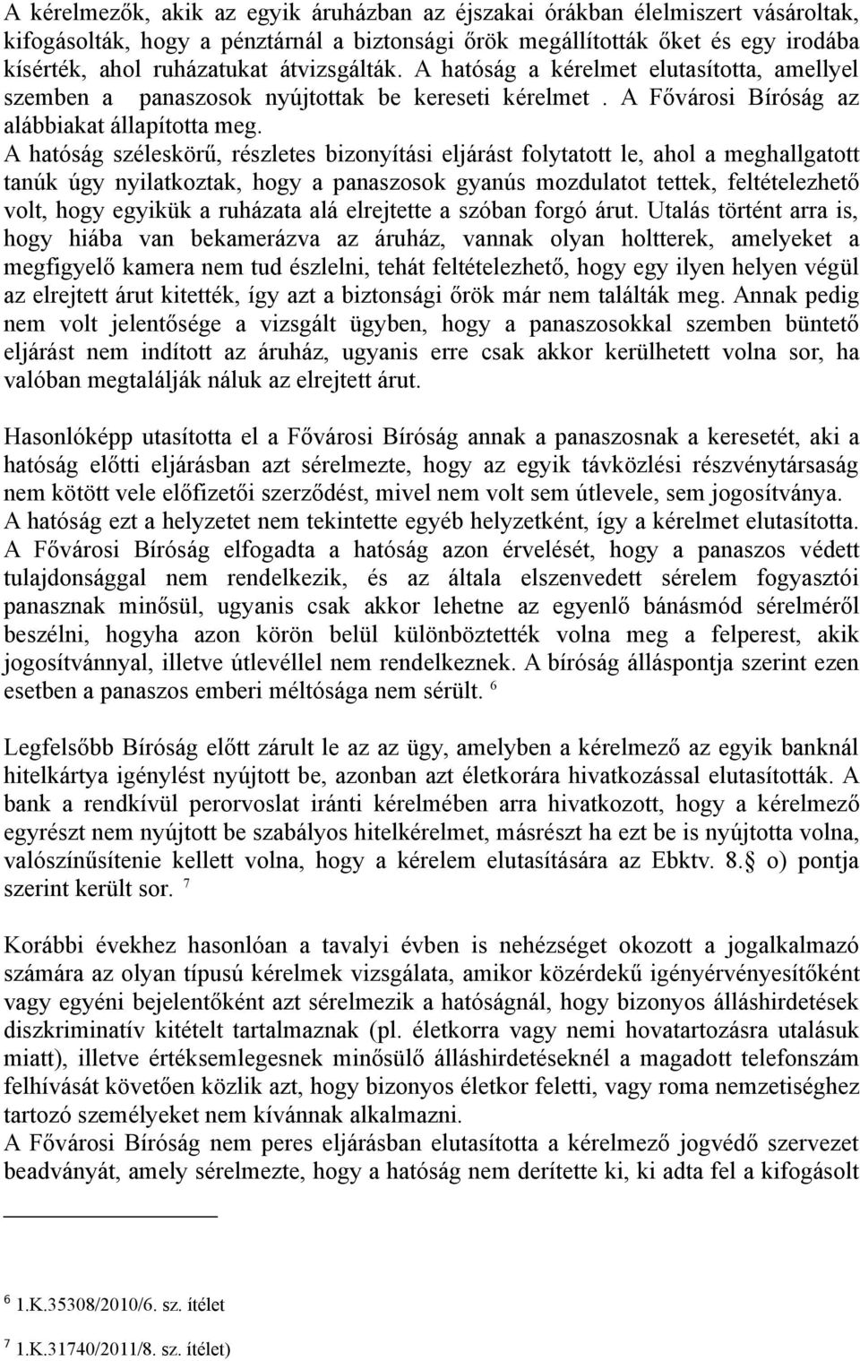 A hatóság széleskörű, részletes bizonyítási eljárást folytatott le, ahol a meghallgatott tanúk úgy nyilatkoztak, hogy a panaszosok gyanús mozdulatot tettek, feltételezhető volt, hogy egyikük a