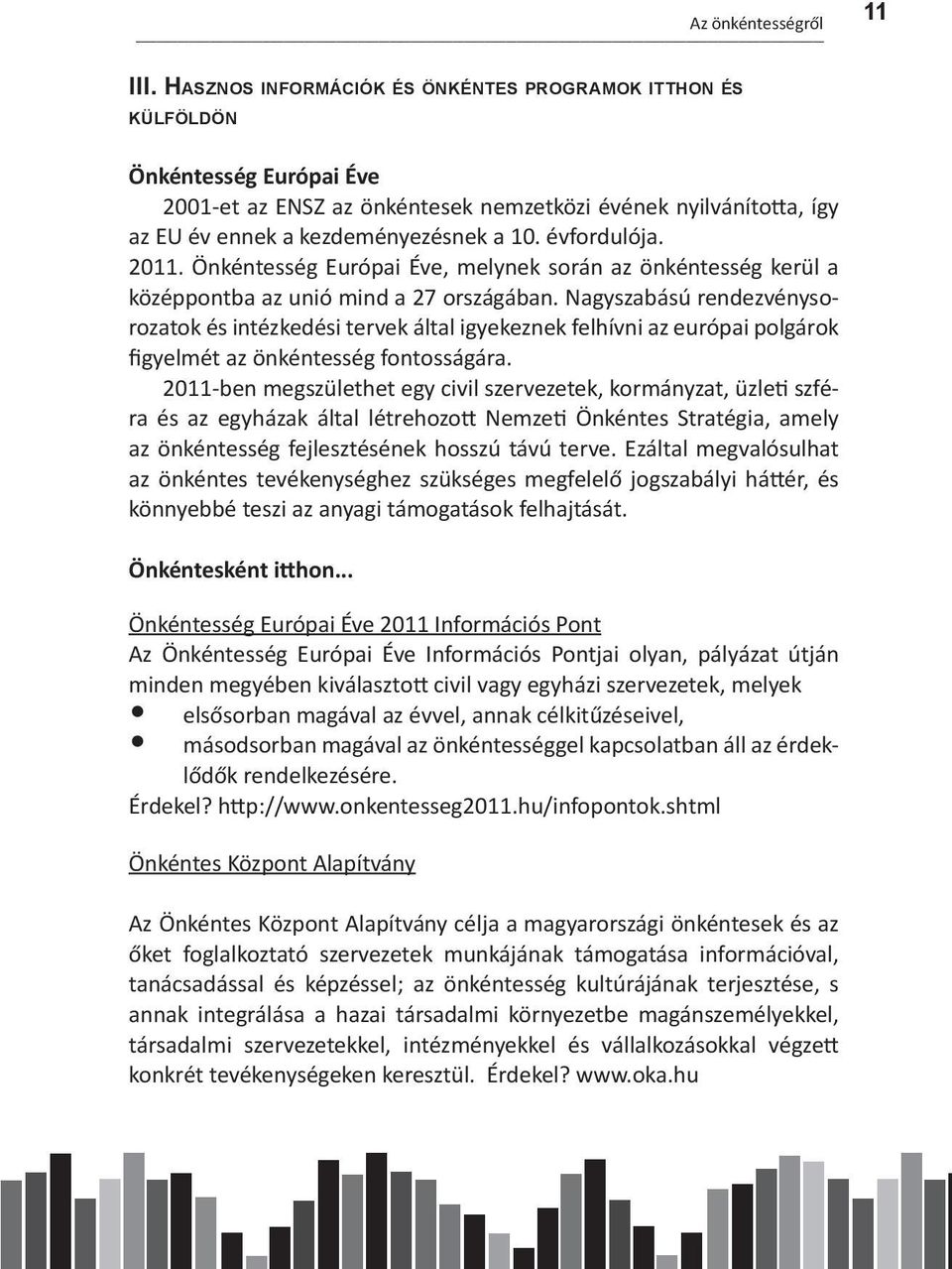 EU év ennek a kezdeményezésnek a 10. évfordulója. 2011. Önkéntesség Európai Éve, melynek során az önkéntesség kerül a középpontba az unió mind a 27 országában.