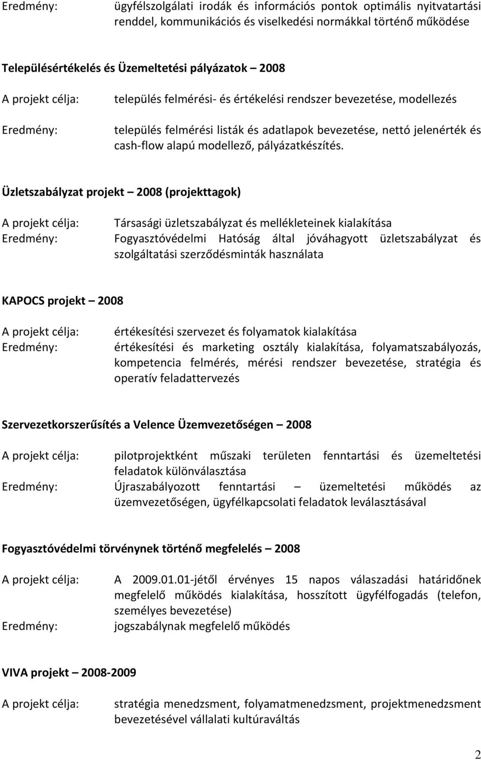 Üzletszabályzat projekt 2008 (projekttagok) Társasági üzletszabályzat és mellékleteinek kialakítása Fogyasztóvédelmi Hatóság által jóváhagyott üzletszabályzat és szolgáltatási szerződésminták