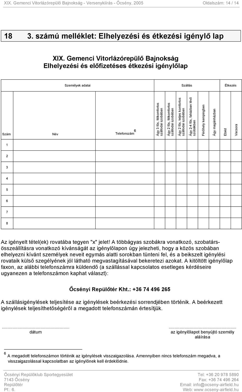 félkomfortos szállodai szobában Ágy 2 fős, teljes komfortos szállodai szobában Ágy 2-4 fős, faházban lévő szobákban Férőhely kempingben Ágy magánházban Ebéd Vacsora 1 2 3 4 5 6 7 8 Az igényelt