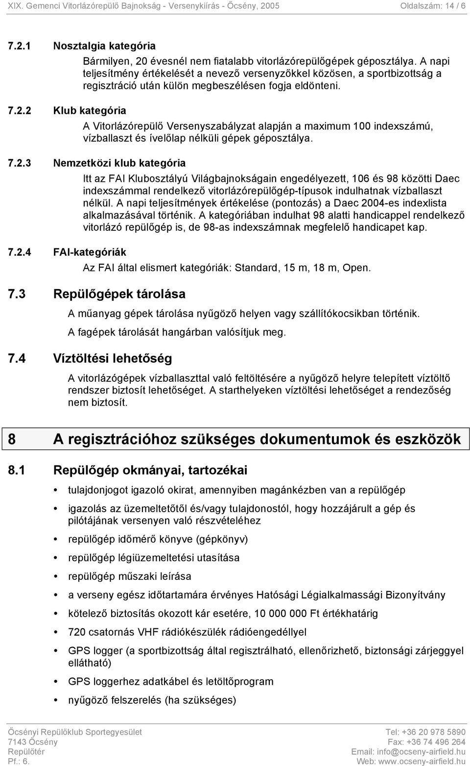 A Vitorlázórepülő Versenyszabályzat alapján a maximum 100 indexszámú, vízballaszt és ívelőlap nélküli gépek géposztálya. 7.2.