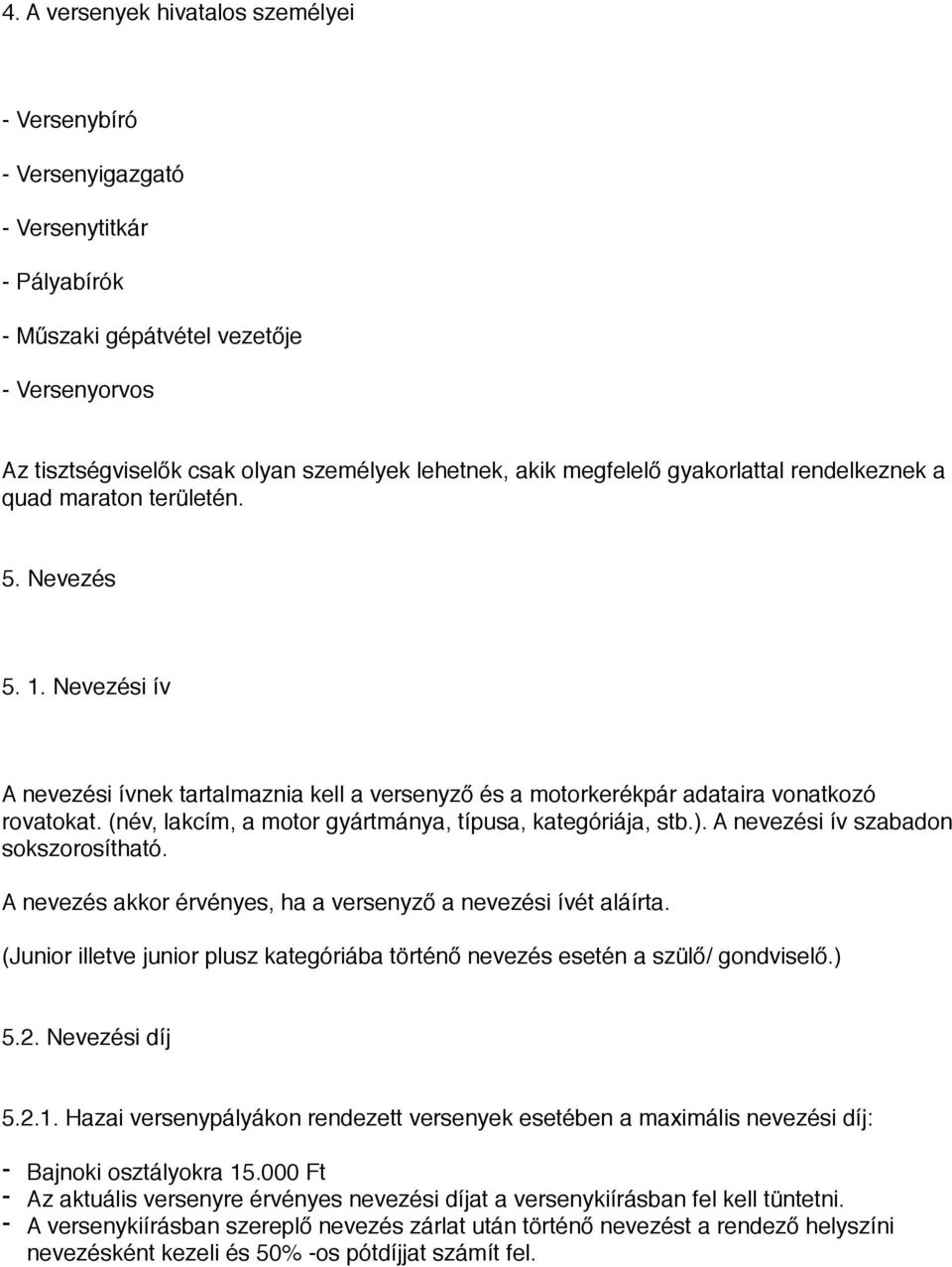 (név, lakcím, a motor gyártmánya, típusa, kategóriája, stb.). A nevezési ív szabadon sokszorosítható. A nevezés akkor érvényes, ha a versenyző a nevezési ívét aláírta.