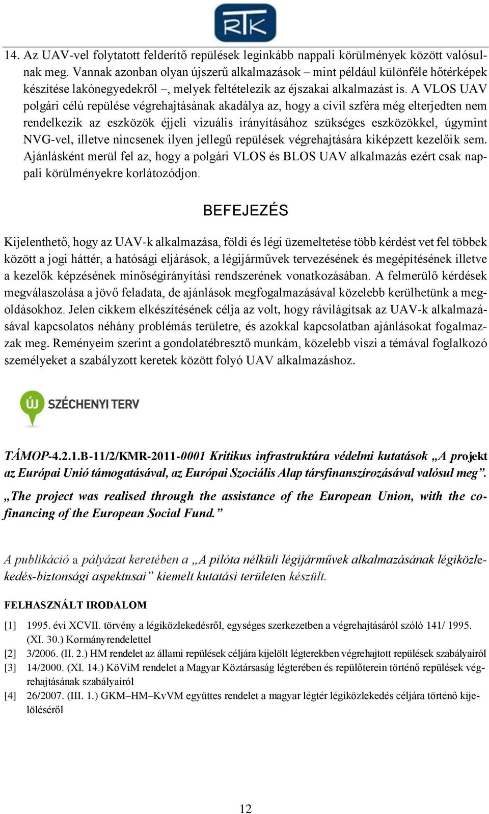 A VLOS UAV polgári célú repülése végrehajtásának akadálya az, hogy a civil szféra még elterjedten nem rendelkezik az eszközök éjjeli vizuális irányításához szükséges eszközökkel, úgymint NVG-vel,