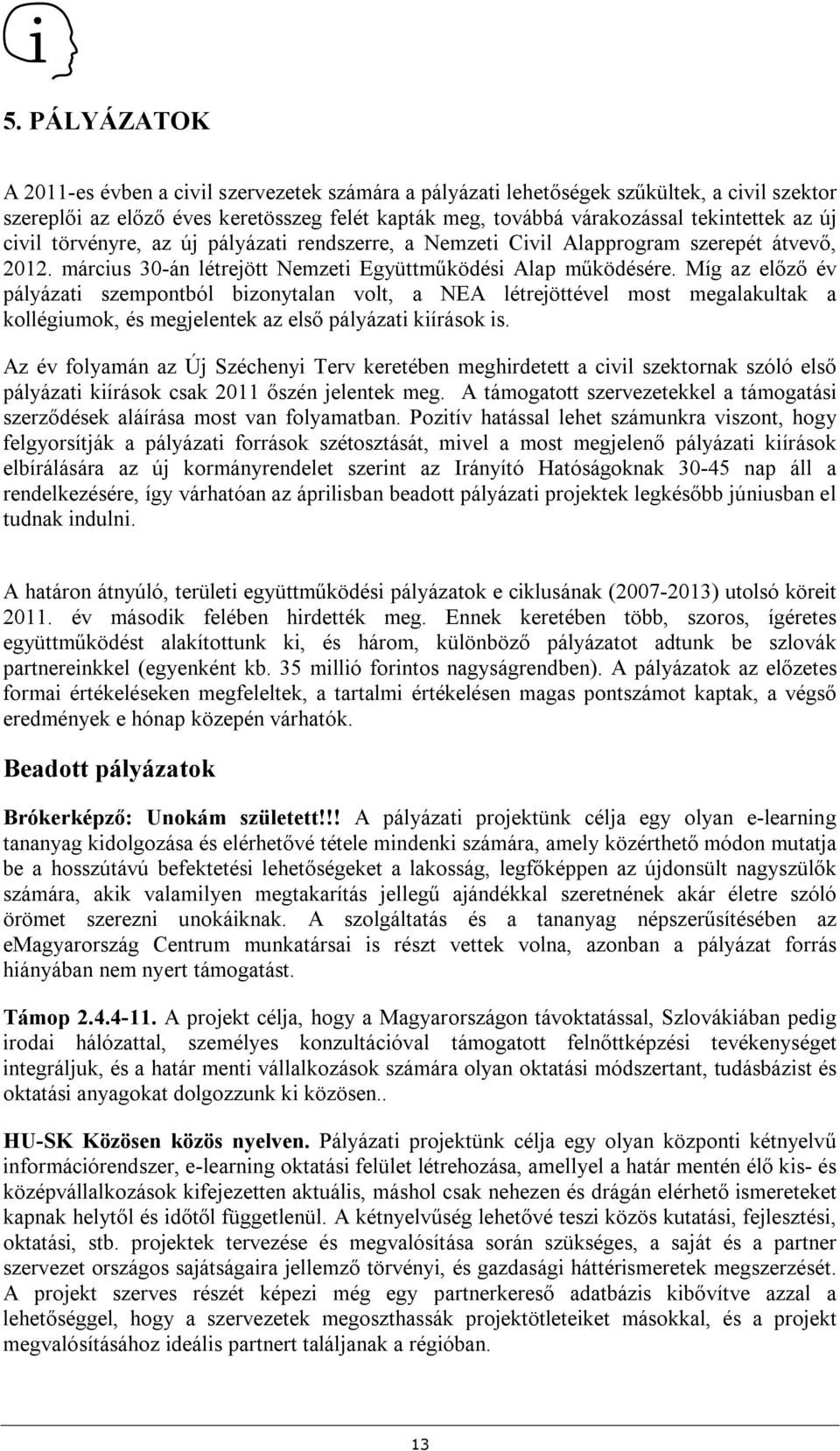 Míg az előző év pályázati szempontból bizonytalan volt, a NEA létrejöttével most megalakultak a kollégiumok, és megjelentek az első pályázati kiírások is.