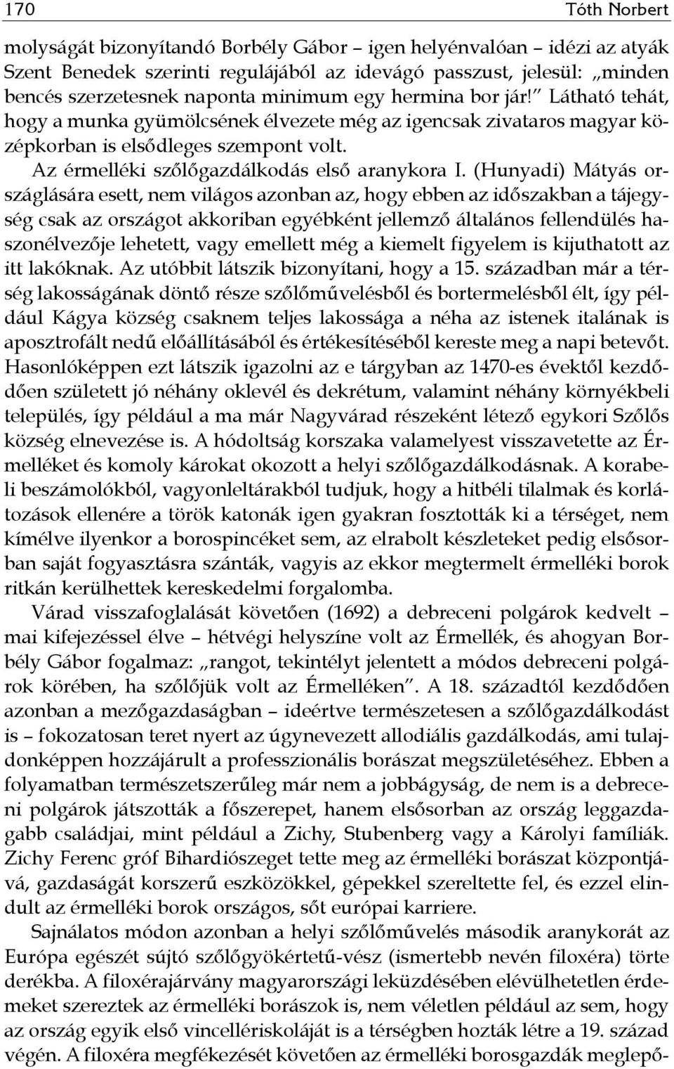 (Hunyadi) Mátyás országlására esett, nem világos azonban az, hogy ebben az időszakban a tájegység csak az országot akkoriban egyébként jellemző általános fellendülés haszonélvezője lehetett, vagy