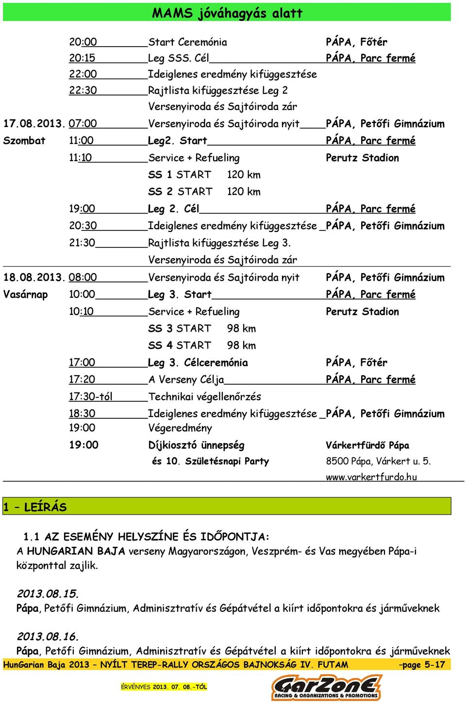 Cél PÁPA, Parc fermé 20:30 Ideiglenes eredmény kifüggesztése PÁPA, Petőfi Gimnázium 21:30 Rajtlista kifüggesztése Leg 3. Versenyiroda és Sajtóiroda zár 18.08.2013.