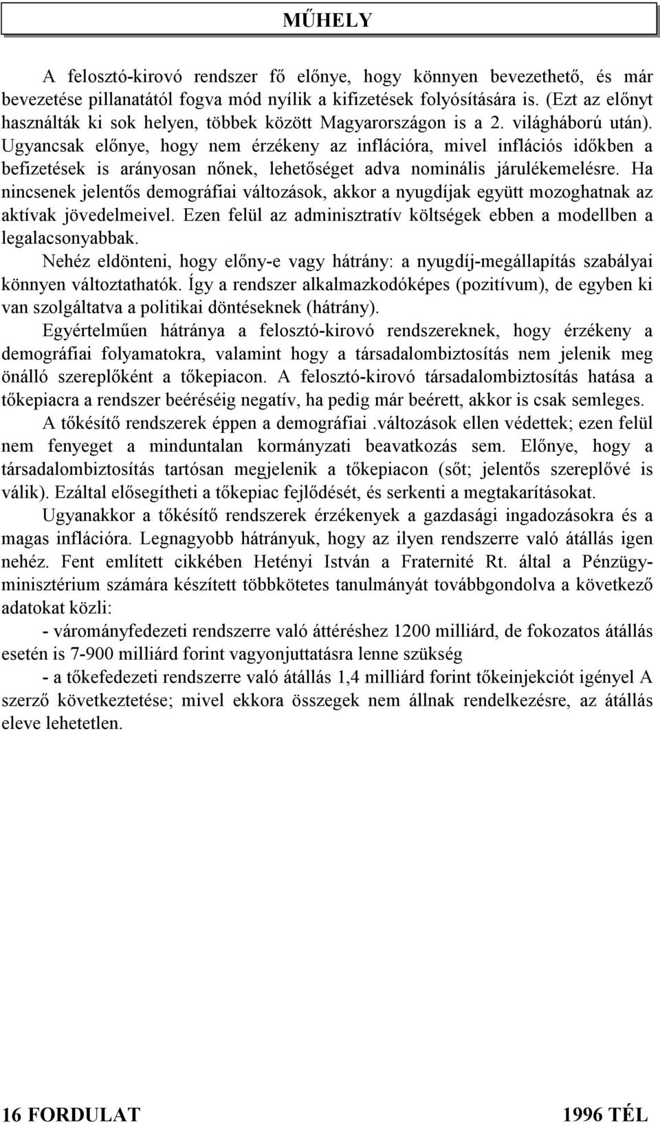 Ugyancsak előnye, hogy nem érzékeny az inflációra, mivel inflációs időkben a befizetések is arányosan nőnek, lehetőséget adva nominális járulékemelésre.