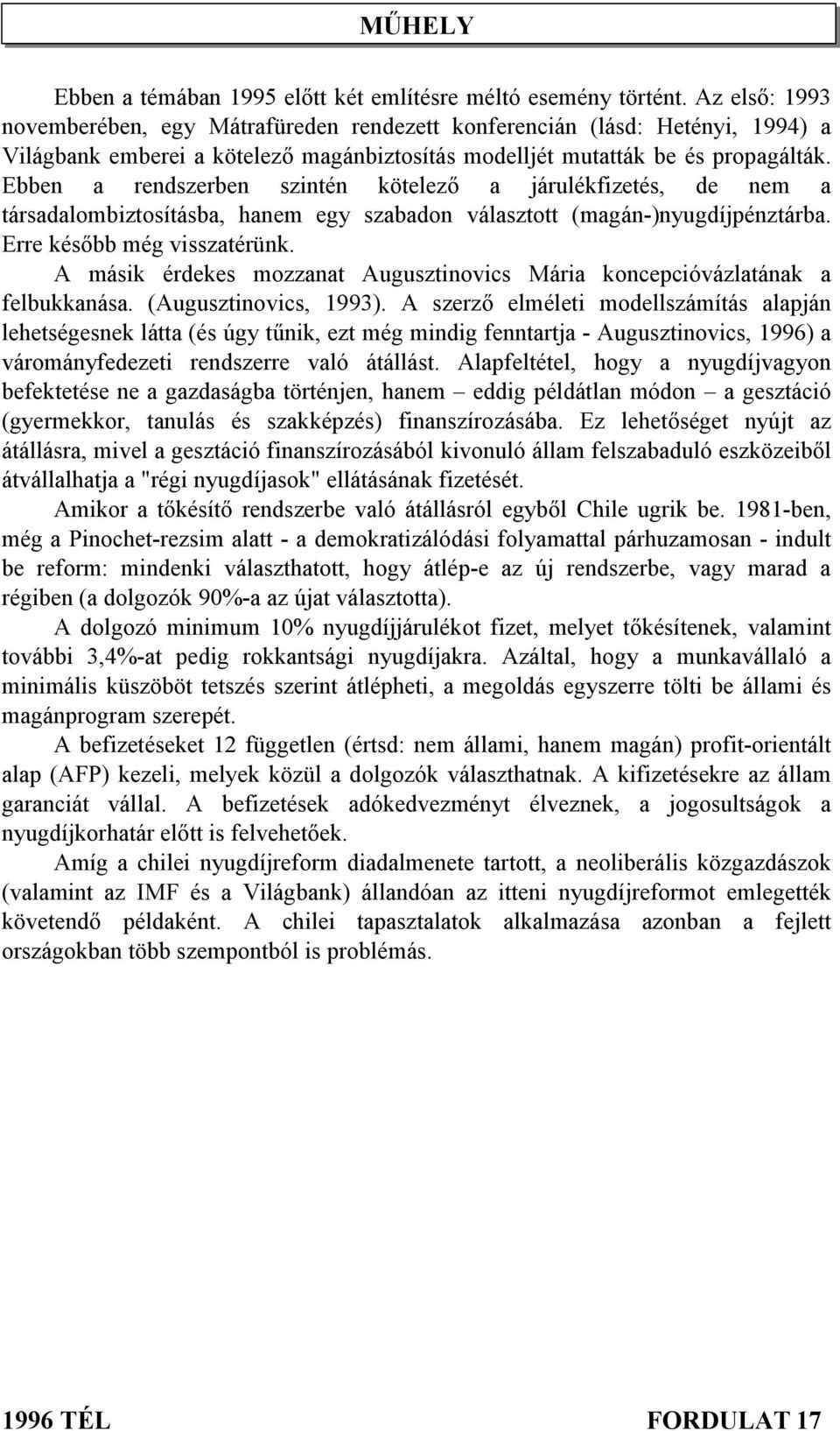 Ebben a rendszerben szintén kötelező a járulékfizetés, de nem a társadalombiztosításba, hanem egy szabadon választott (magán-)nyugdíjpénztárba. Erre később még visszatérünk.