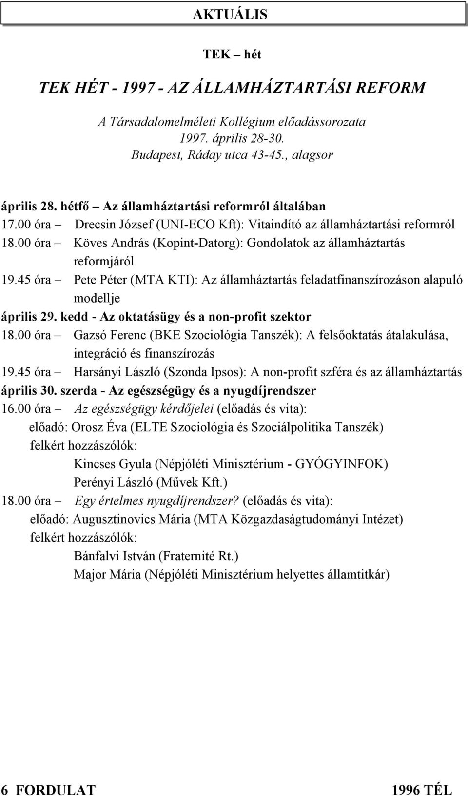 00 óra Köves András (Kopint-Datorg): Gondolatok az államháztartás reformjáról 19.45 óra Pete Péter (MTA KTI): Az államháztartás feladatfinanszírozáson alapuló modellje április 29.