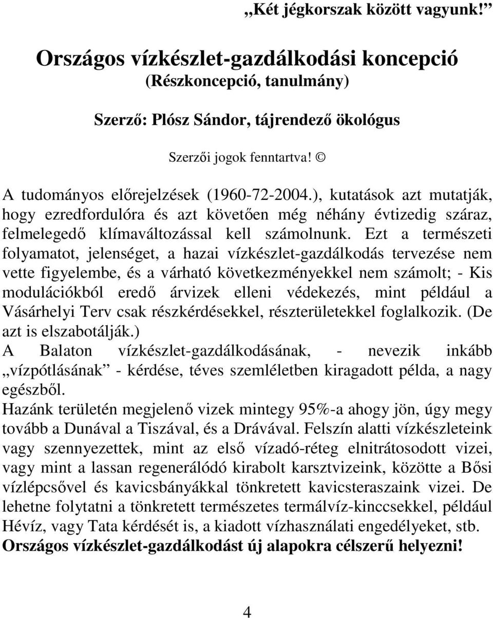 Ezt a természeti folyamatot, jelenséget, a hazai vízkészlet-gazdálkodás tervezése nem vette figyelembe, és a várható következményekkel nem számolt; - Kis modulációkból eredı árvizek elleni védekezés,