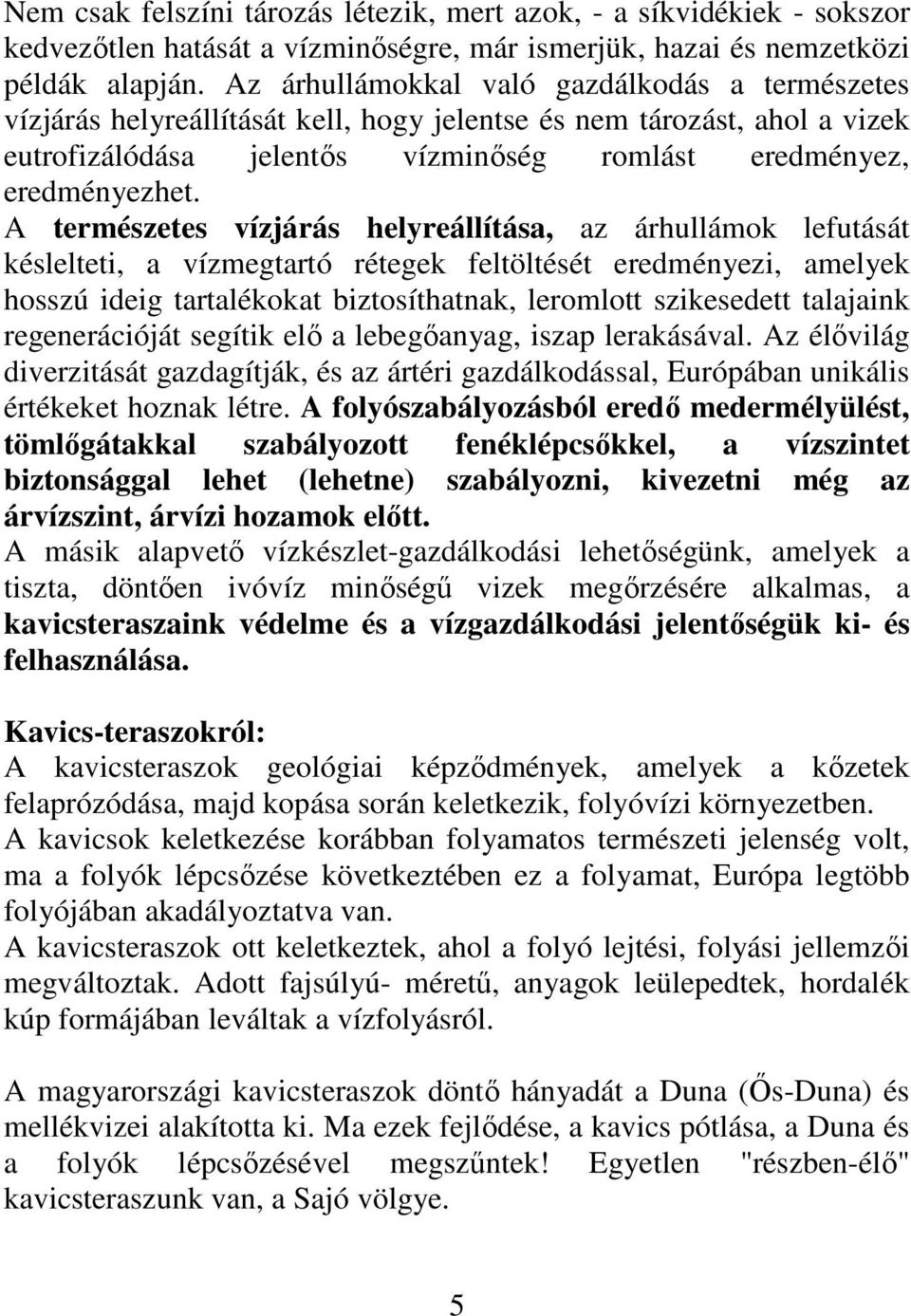 A természetes vízjárás helyreállítása, az árhullámok lefutását késlelteti, a vízmegtartó rétegek feltöltését eredményezi, amelyek hosszú ideig tartalékokat biztosíthatnak, leromlott szikesedett