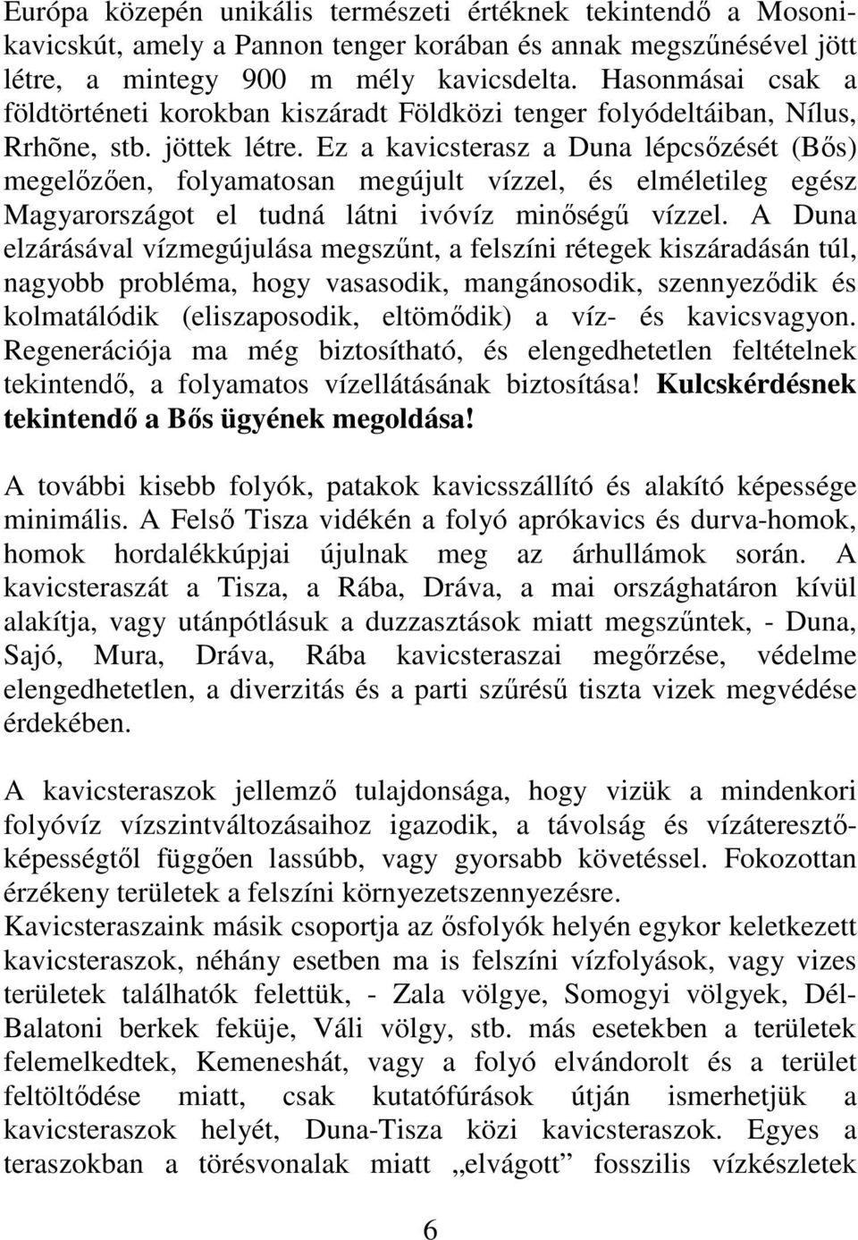 Ez a kavicsterasz a Duna lépcsızését (Bıs) megelızıen, folyamatosan megújult vízzel, és elméletileg egész Magyarországot el tudná látni ivóvíz minıségő vízzel.