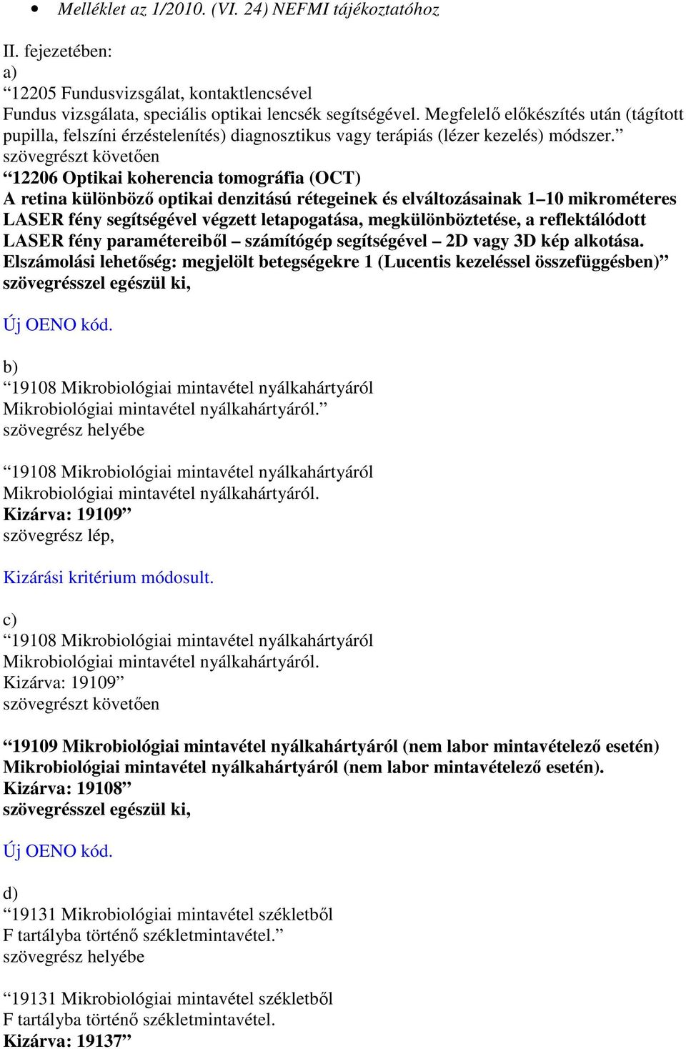 12206 Optikai koherencia tomográfia (OCT) A retina különbözı optikai denzitású rétegeinek és elváltozásainak 1 10 mikrométeres LASER fény segítségével végzett letapogatása, megkülönböztetése, a