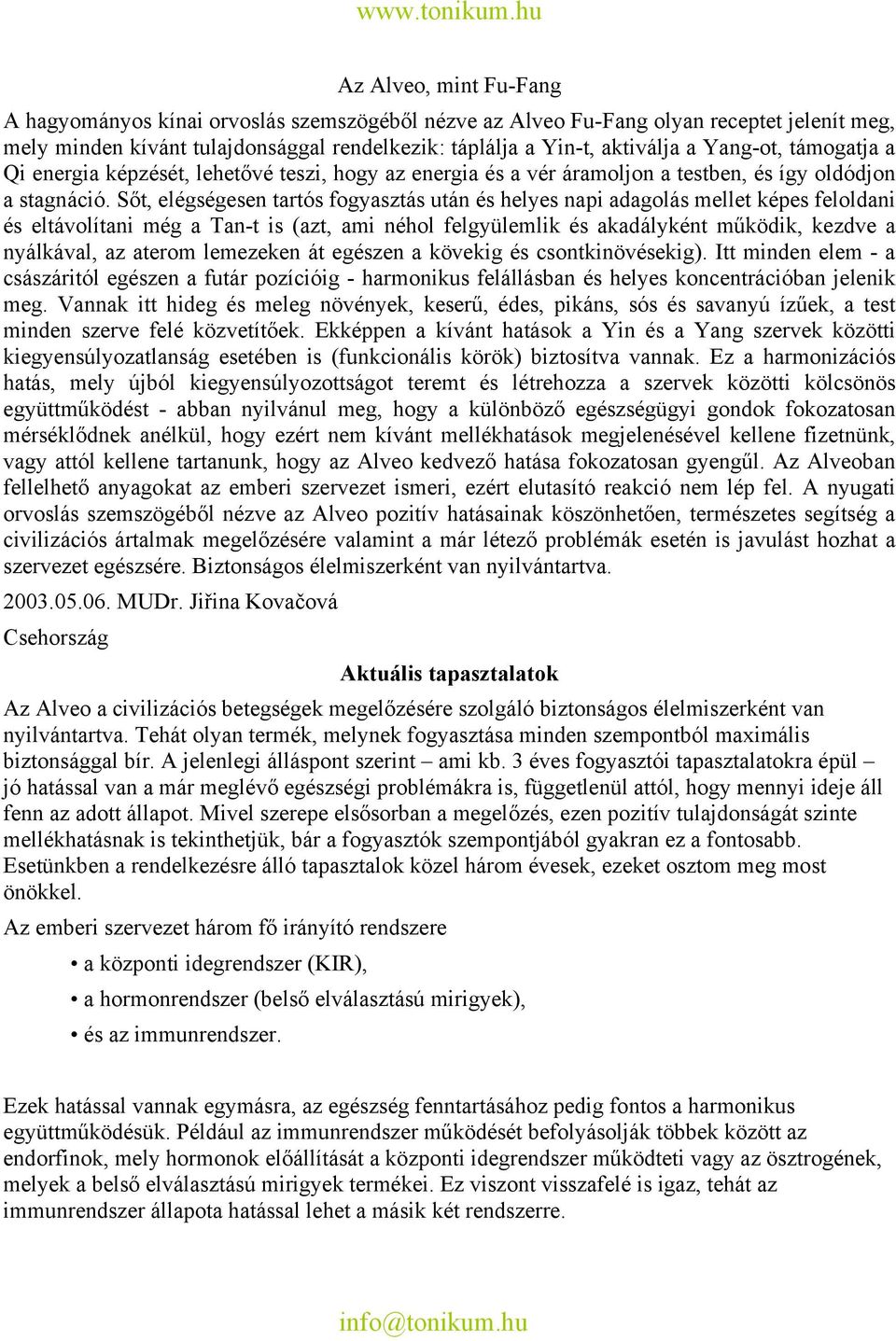 Sőt, elégségesen tartós fogyasztás után és helyes napi adagolás mellet képes feloldani és eltávolítani még a Tan-t is (azt, ami néhol felgyülemlik és akadályként működik, kezdve a nyálkával, az