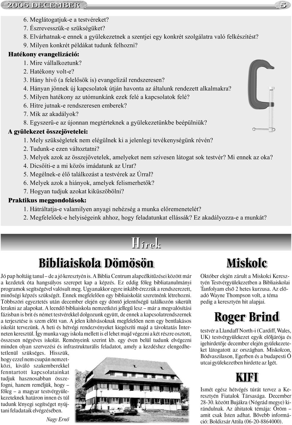 Hányan jönnek új kapcsolatok útján havonta az általunk rendezett alkalmakra? 5. Milyen hatékony az utómunkánk ezek felé a kapcsolatok felé? 6. Hitre jutnak-e rendszeresen emberek? 7. Mik az akadályok?