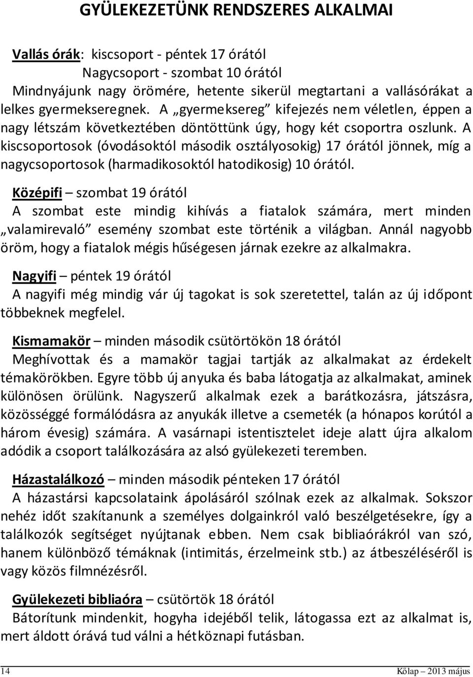 A kiscsoportosok (óvodásoktól második osztályosokig) 17 órától jönnek, míg a nagycsoportosok (harmadikosoktól hatodikosig) 10 órától.