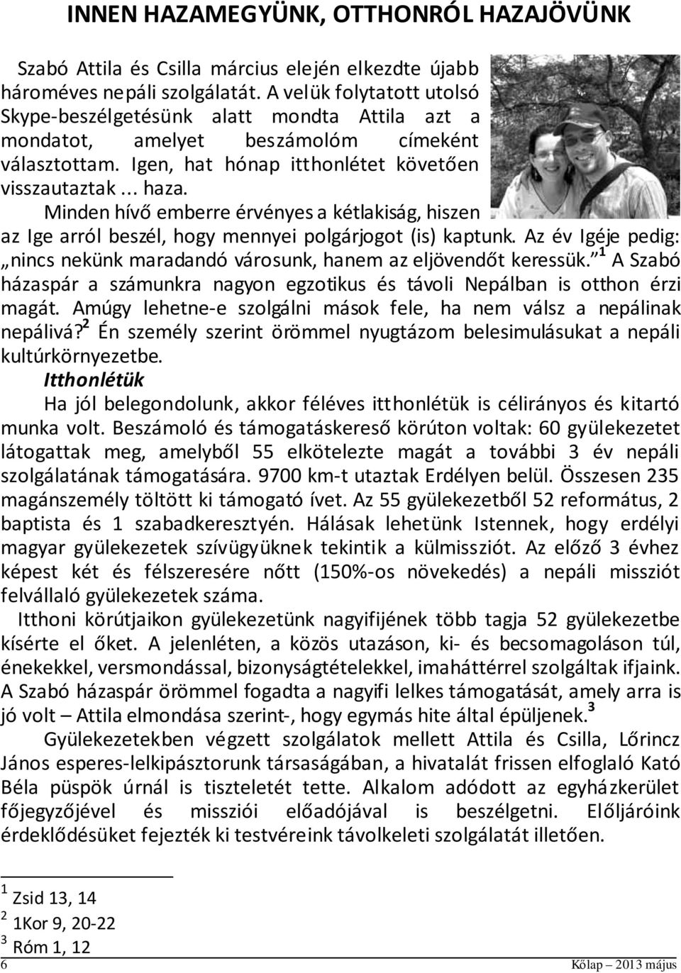 Minden hívő emberre érvényes a kétlakiság, hiszen az Ige arról beszél, hogy mennyei polgárjogot (is) kaptunk. Az év Igéje pedig: nincs nekünk maradandó városunk, hanem az eljövendőt keressük.