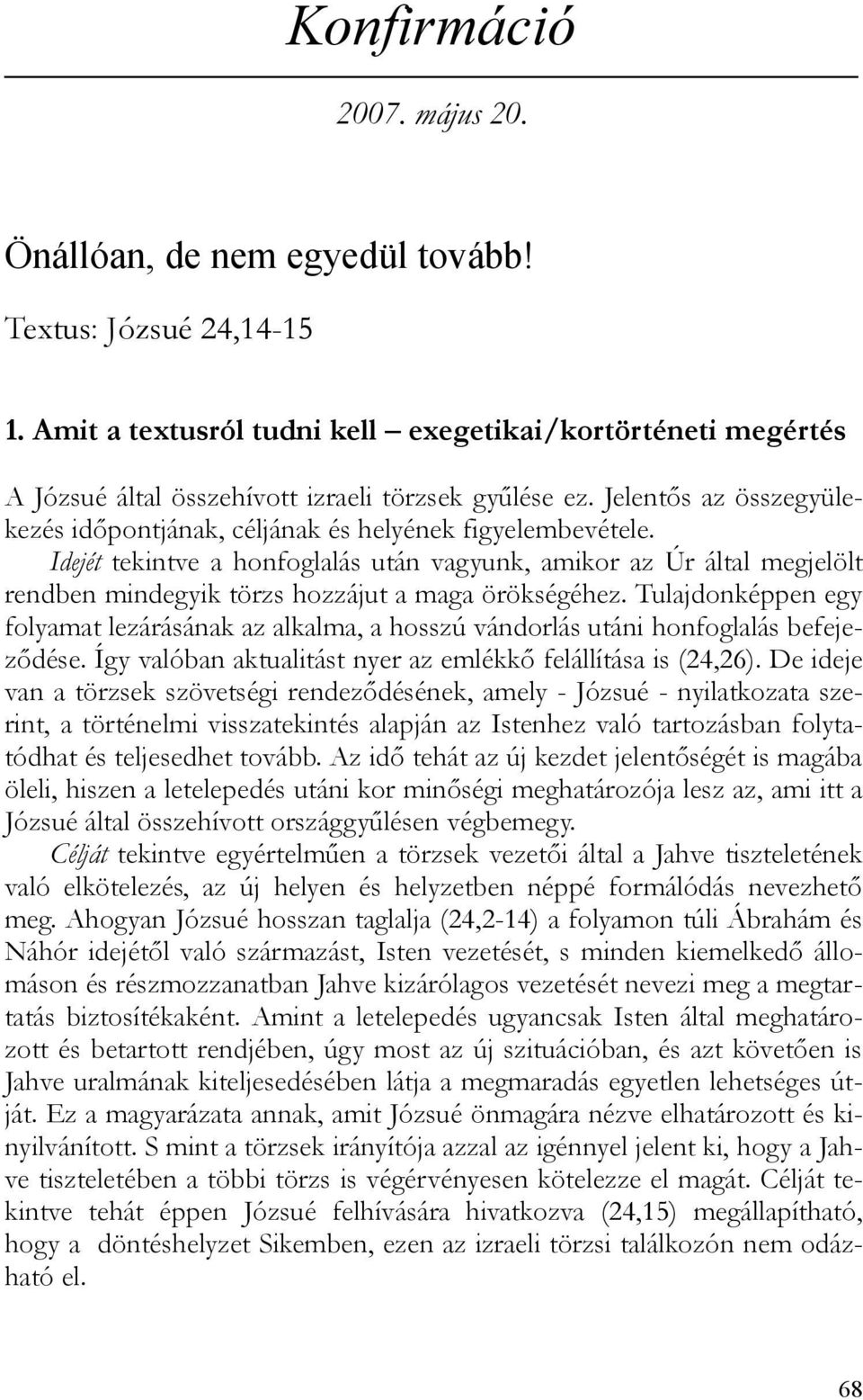 Idejét tekintve a honfoglalás után vagyunk, amikor az Úr által megjelölt rendben mindegyik törzs hozzájut a maga örökségéhez.