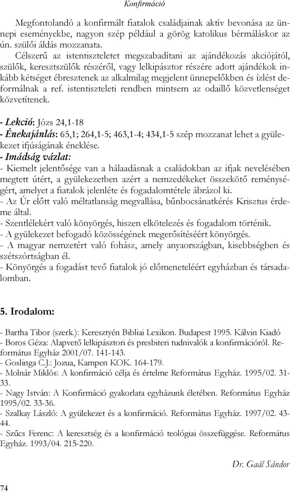 ünnepelőkben és ízlést deformálnak a ref. istentiszteleti rendben mintsem az odaillő közvetlenséget közvetítenek.