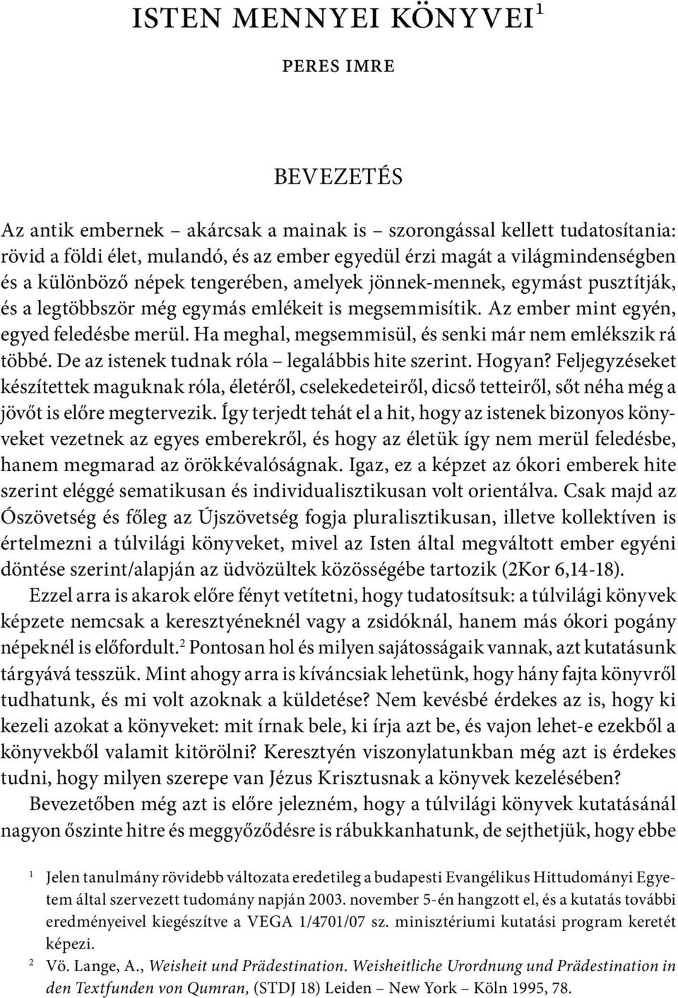 Ha meghal, megsemmisül, és senki már nem emlékszik rá többé. De az istenek tudnak róla legalábbis hite szerint. Hogyan?