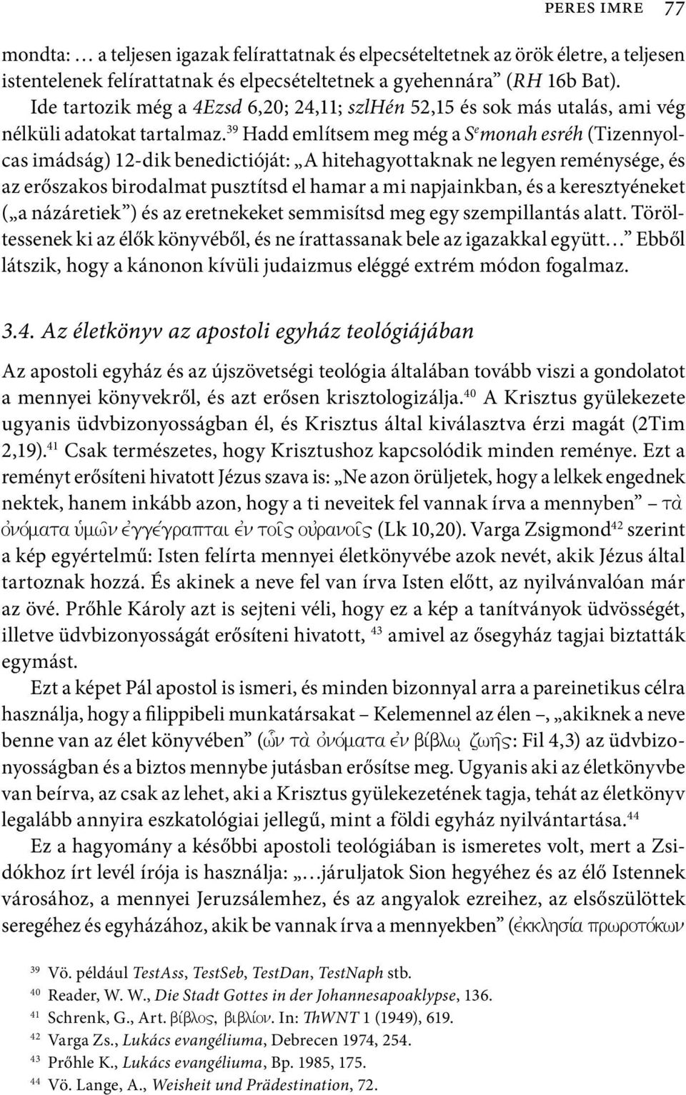 39 Hadd említsem meg még a S e monah esréh (Tizennyolcas imádság) 12-dik benedictióját: A hitehagyottaknak ne legyen reménysége, és az erőszakos birodalmat pusztítsd el hamar a mi napjainkban, és a