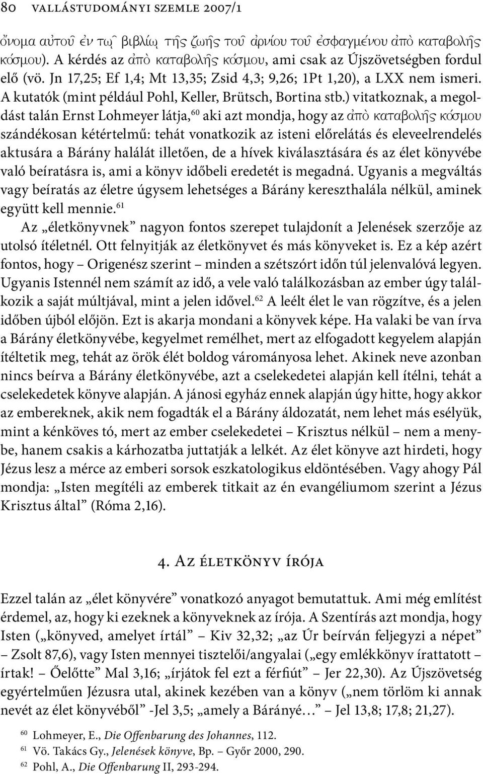 ) vitatkoznak, a megoldást talán Ernst Lohmeyer látja, 60 aki azt mondja, hogy az szándékosan kétértelmű: tehát vonatkozik az isteni előrelátás és eleveelrendelés aktusára a Bárány halálát illetően,