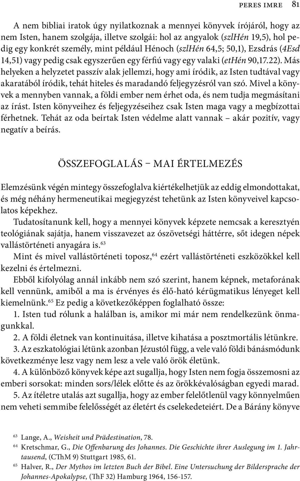 Más helyeken a helyzetet passzív alak jellemzi, hogy ami íródik, az Isten tudtával vagy akaratából íródik, tehát hiteles és maradandó feljegyzésról van szó.