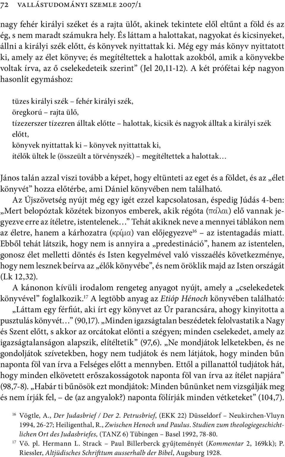 Még egy más könyv nyittatott ki, amely az élet könyve; és megítéltettek a halottak azokból, amik a könyvekbe voltak írva, az ő cselekedeteik szerint (Jel 20,11-12).