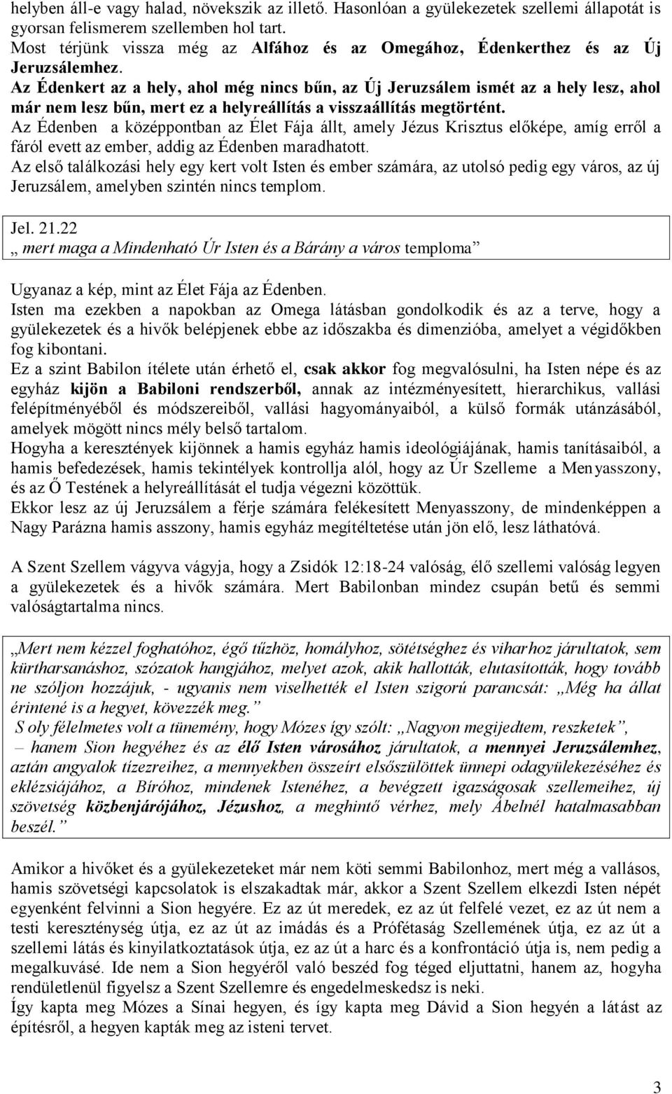 Az Édenkert az a hely, ahol még nincs bűn, az Új Jeruzsálem ismét az a hely lesz, ahol már nem lesz bűn, mert ez a helyreállítás a visszaállítás megtörtént.