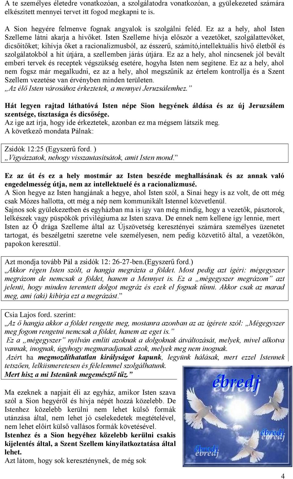 Isten Szelleme hívja először a vezetőket, szolgálattevőket, dicsőítőket; kihívja őket a racionalizmusból, az ésszerű, számító,intellektuális hivő életből és szolgálatokból a hit útjára, a szellemben