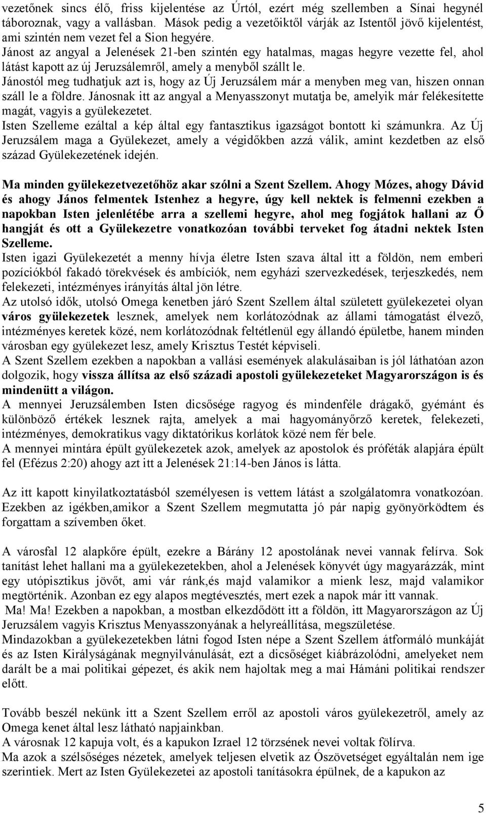 Jánost az angyal a Jelenések 21-ben szintén egy hatalmas, magas hegyre vezette fel, ahol látást kapott az új Jeruzsálemről, amely a menyből szállt le.