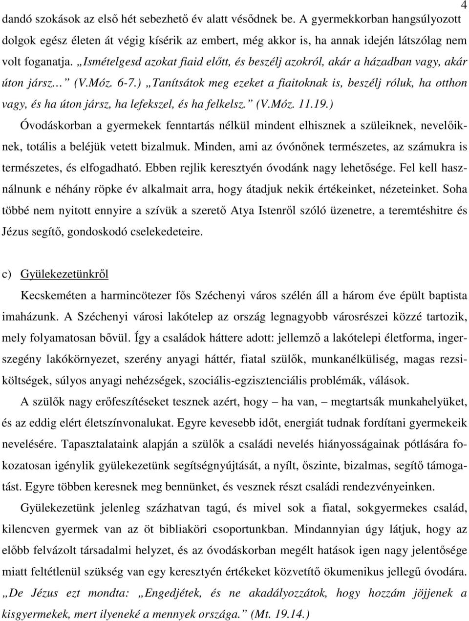 ) Tanítsátok meg ezeket a fiaitoknak is, beszélj róluk, ha otthon vagy, és ha úton jársz, ha lefekszel, és ha felkelsz. (V.Móz. 11.19.