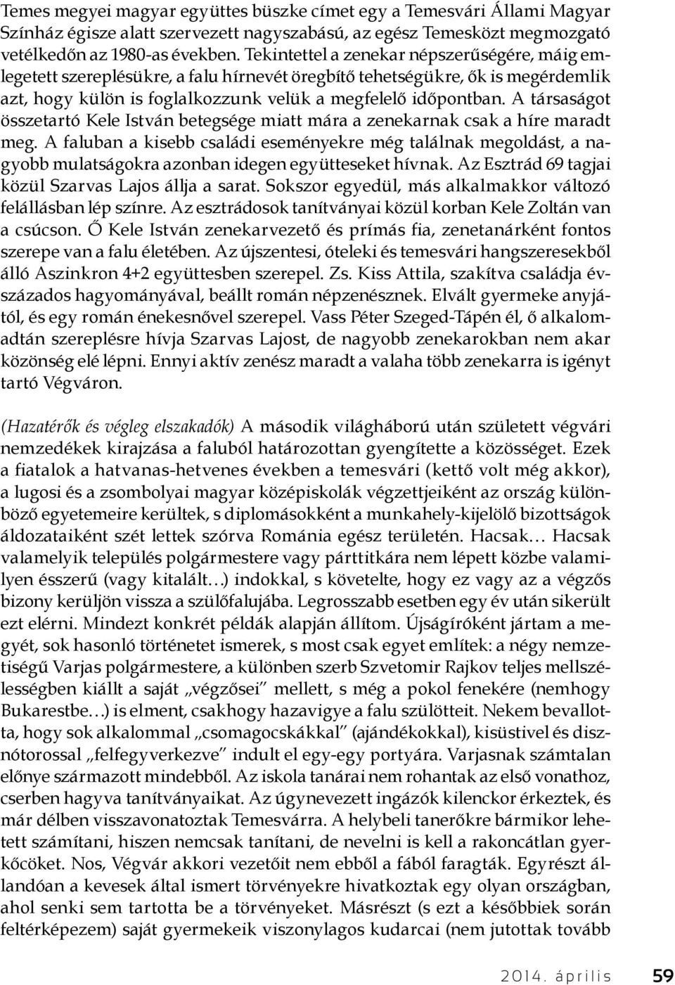 A társaságot összetartó Kele István betegsége miatt mára a zenekarnak csak a híre maradt meg.