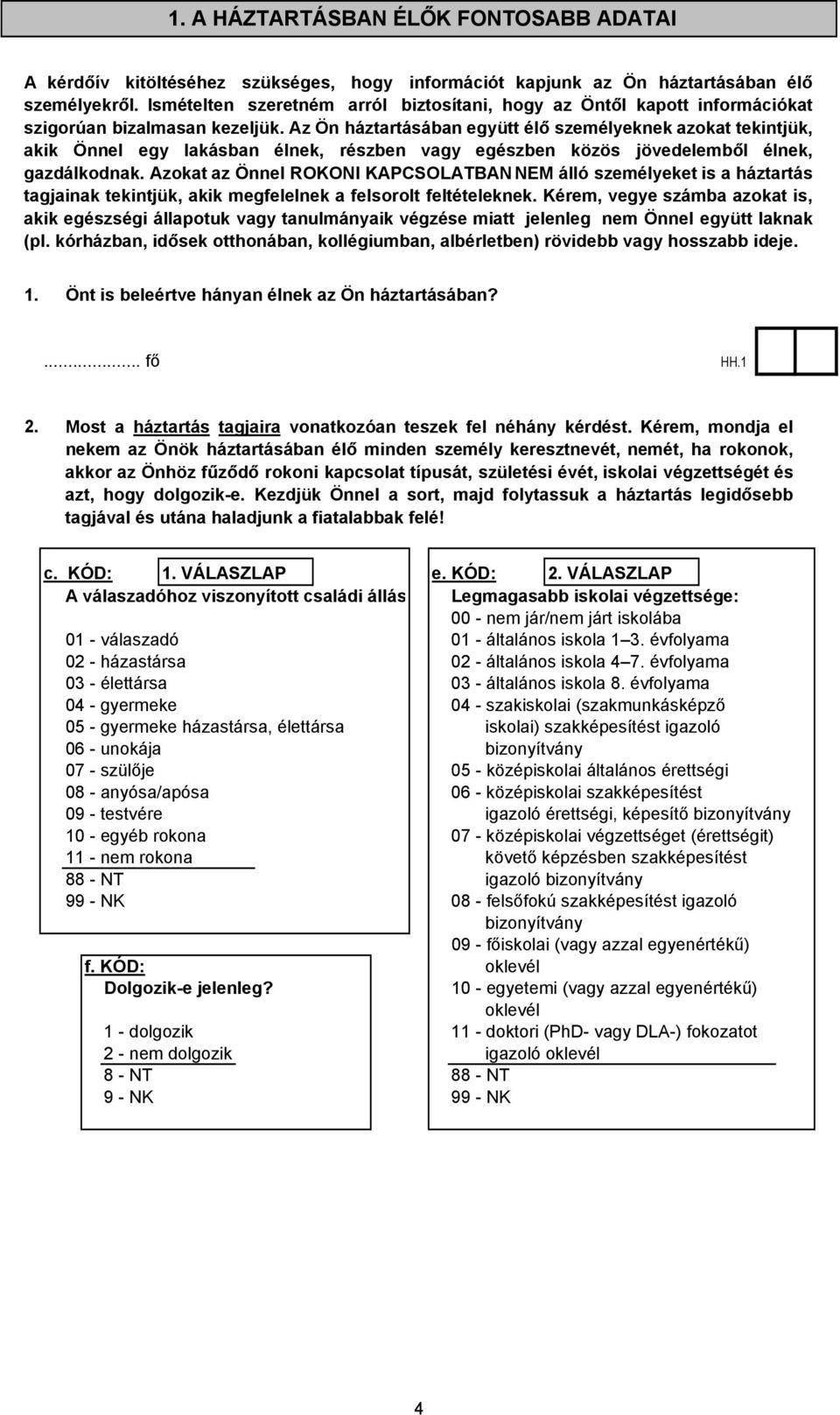 Az Ön háztartásában együtt élő személyeknek azokat tekintjük, akik Önnel egy lakásban élnek, részben vagy egészben közös jövedelemből élnek, gazdálkodnak.