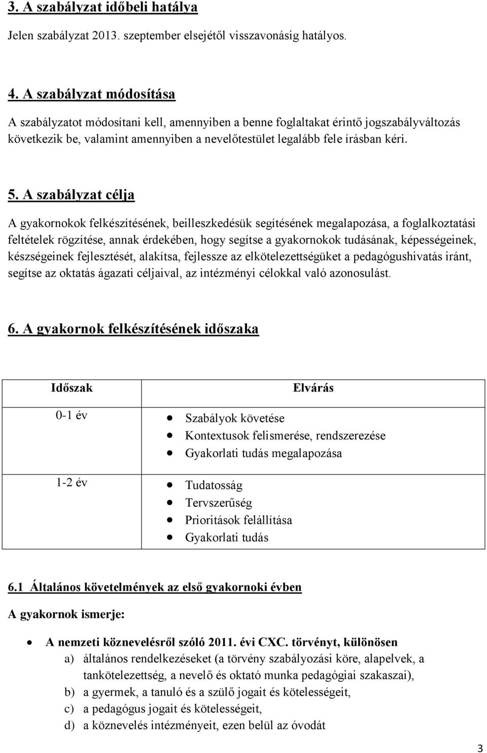 A szabályzat célja A gyakornokok felkészítésének, beilleszkedésük segítésének megalapozása, a foglalkoztatási feltételek rögzítése, annak érdekében, hogy segítse a gyakornokok tudásának,