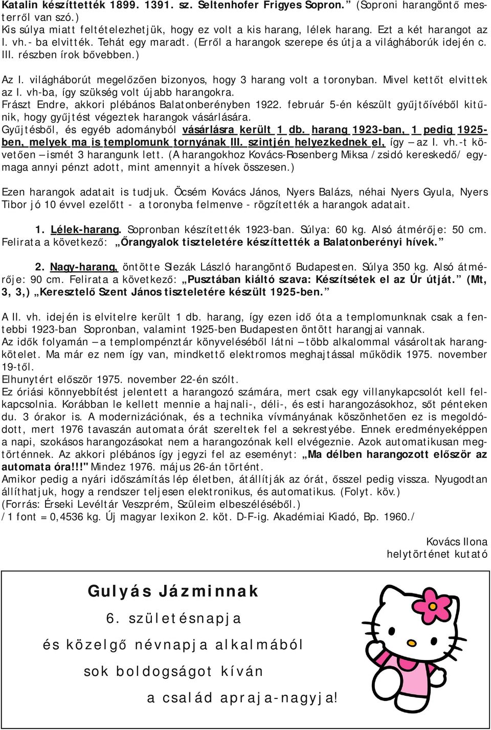 világháborút megelőzően bizonyos, hogy 3 harang volt a toronyban. Mivel kettőt elvittek az I. vh-ba, így szükség volt újabb harangokra. Frászt Endre, akkori plébános Balatonberényben 1922.