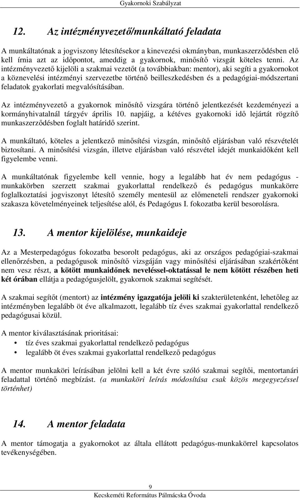 Az intézményvezető kijelöli a szakmai vezetőt (a továbbiakban: mentor), aki segíti a gyakornokot a köznevelési intézményi szervezetbe történő beilleszkedésben és a pedagógiai-módszertani feladatok