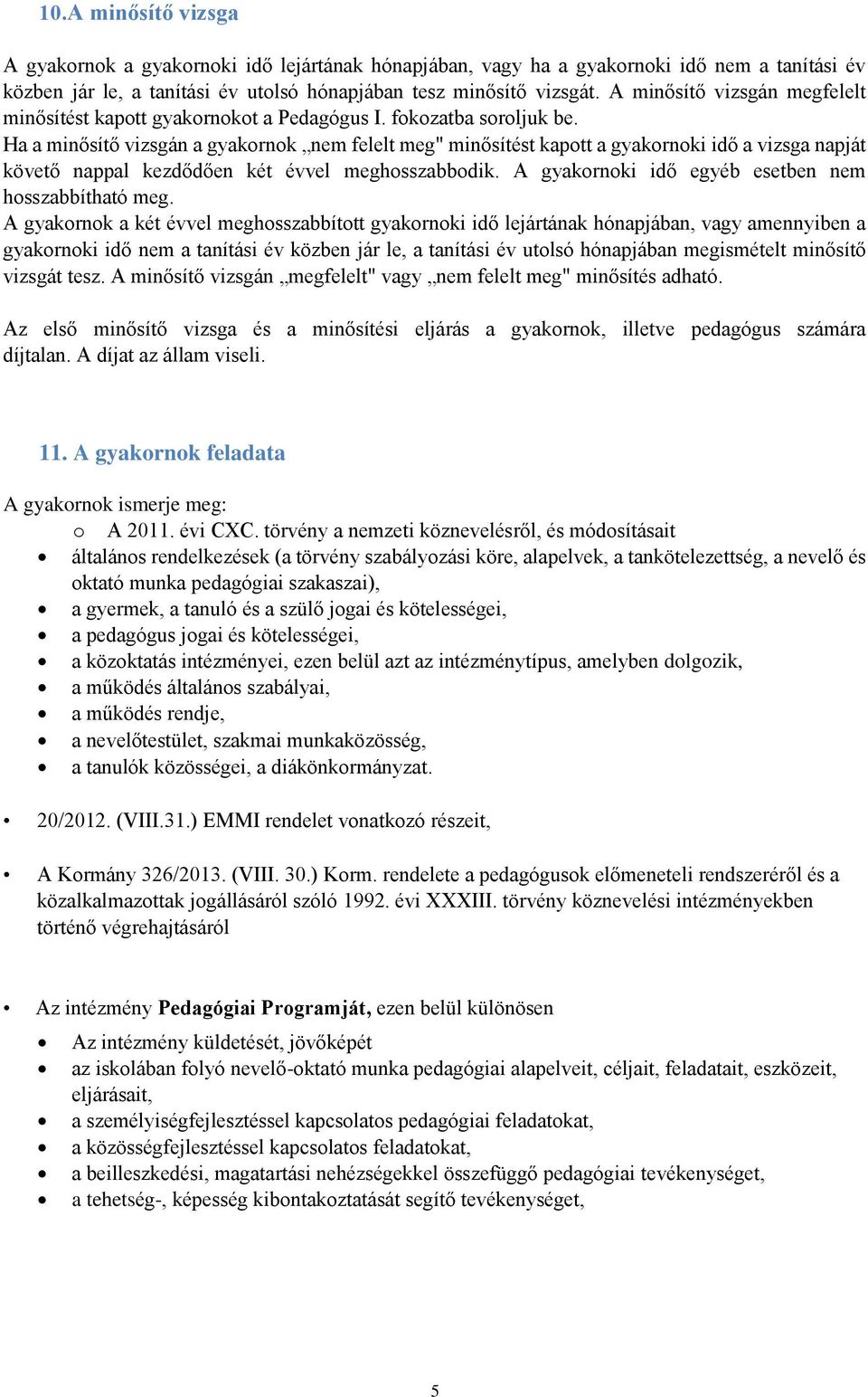 Ha a minősítő vizsgán a gyakornok nem felelt meg" minősítést kapott a gyakornoki idő a vizsga napját követő nappal kezdődően két évvel meghosszabbodik.